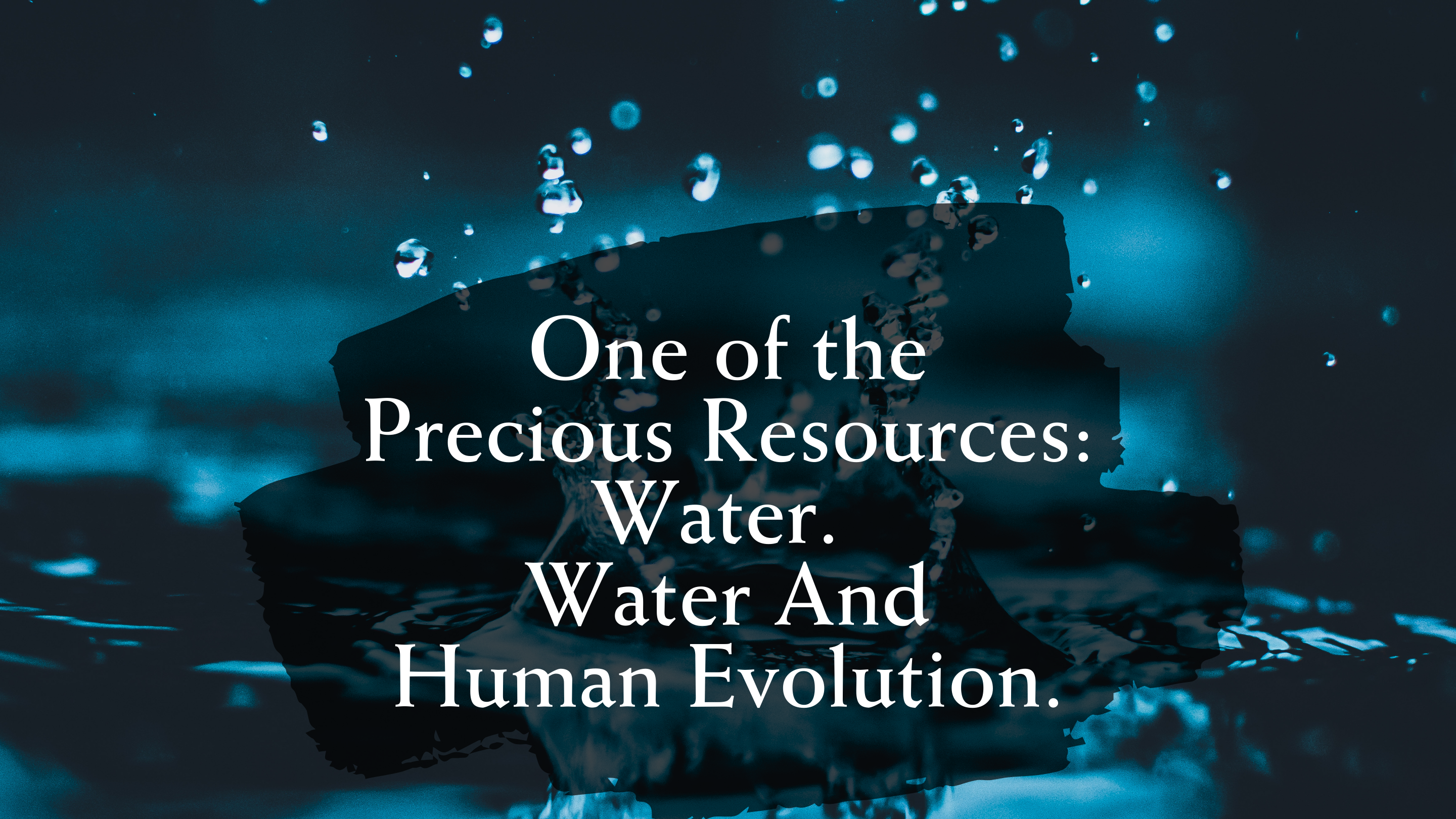 One of the Precious Resources: Water. Water And Human Evolution.